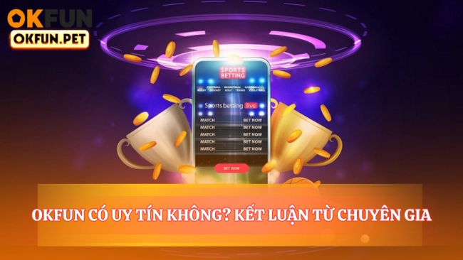 OKFUN Có Uy Tín Không? Kết Luận Nhanh Từ Chuyên Gia